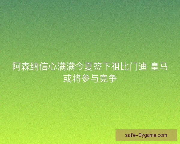 阿森纳信心满满今夏签下祖比门迪 皇马或将参与竞争 阿森纳信心满满今夏签下祖比门迪 皇马或将参与竞争