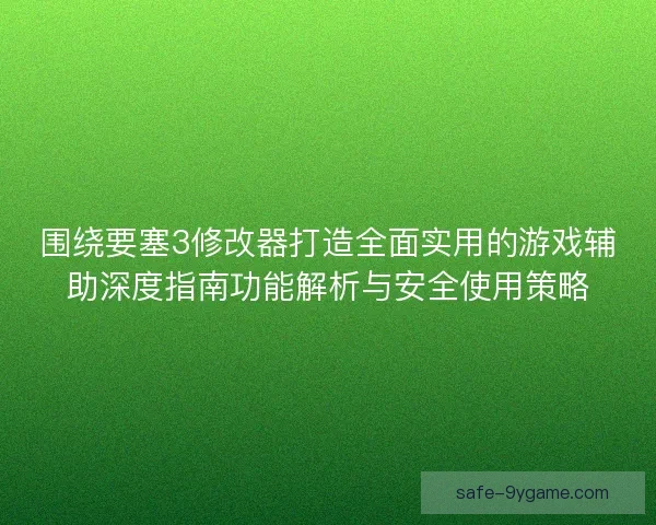 围绕要塞3修改器打造全面实用的游戏辅助深度指南功能解析与安全使用策略