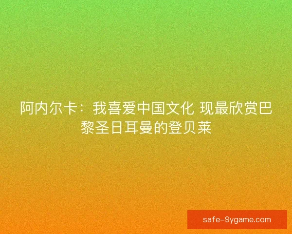 阿内尔卡：我喜爱中国文化 现最欣赏巴黎圣日耳曼的登贝莱