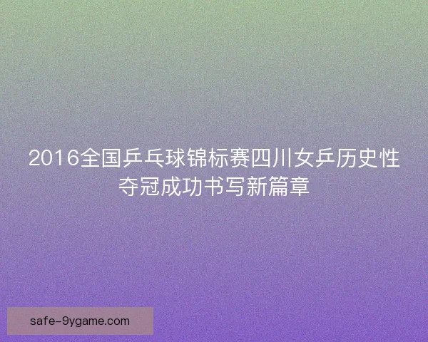 2016全国乒乓球锦标赛四川女乒历史性夺冠成功书写新篇章