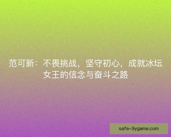 范可新：不畏挑战，坚守初心，成就冰坛女王的信念与奋斗之路