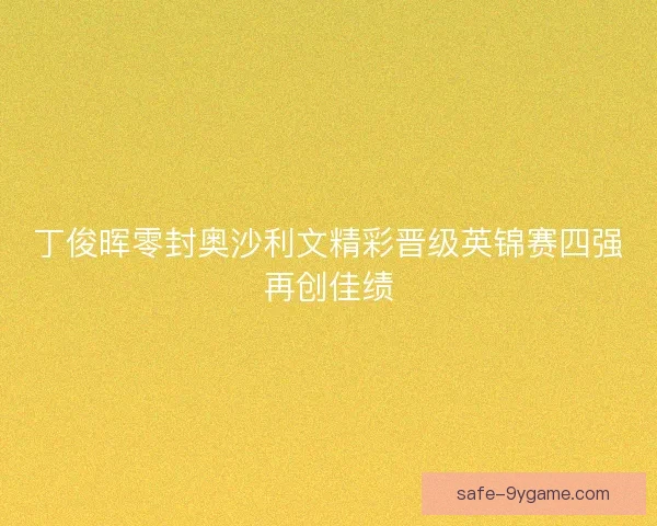 丁俊晖零封奥沙利文精彩晋级英锦赛四强再创佳绩
