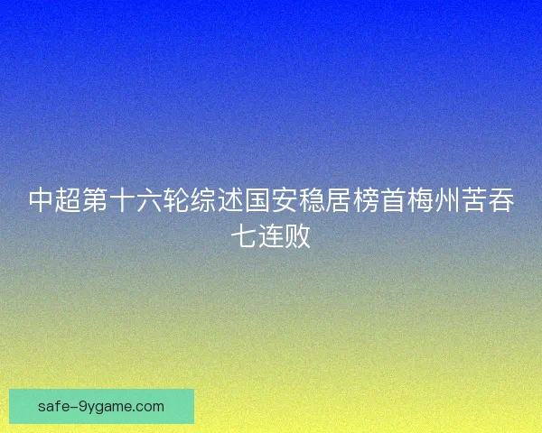中超第十六轮综述国安稳居榜首梅州苦吞七连败