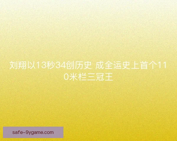 刘翔以13秒34创历史 成全运史上首个110米栏三冠王 刘翔以13秒34创历史 成全运史上首个110米栏三冠王