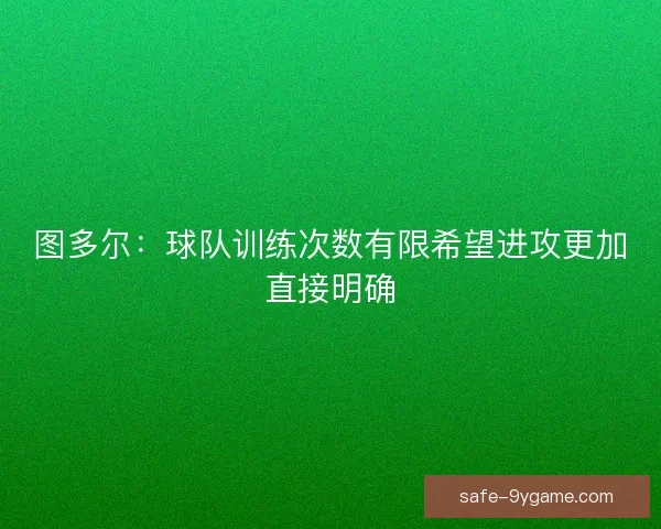 图多尔:球队训练次数有限希望进攻更加直接明确 图多尔:球队训练次数有限希望进攻更加直接明确